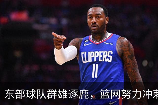 东部球队群雄逐鹿，篮网努力冲刺30胜