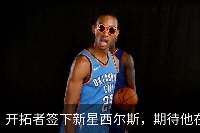 开拓者签下新星西尔斯，期待他在训练营大展拳脚！